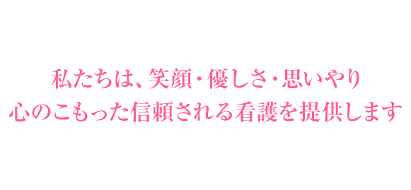 笑顔と優しさ、温かく心のこもった、患者様中心の看護を提供いたします。